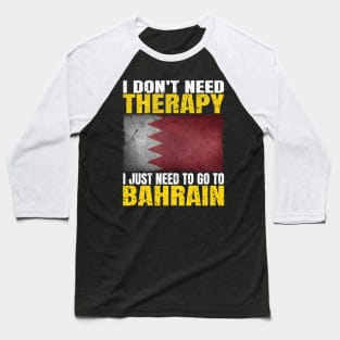 I Don't Need Therapy I Just Need To Go To Bahrain Bahraini Flag Baseball T-Shirt